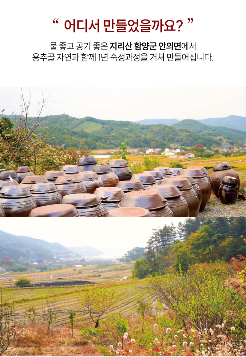 
어디서 만들었을까요? 
물 좋고 공기 좋은 지리산 함양군 안의면에서
용추골 자연과 함께 1년 숙성과정을 거쳐 만들어집니다.