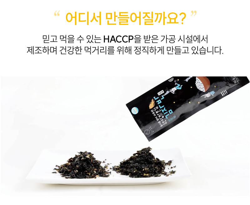 어디서 만들어질까요?
믿고 먹을 수 있는 HACCP을 받은 가공 시설에서
제조하며 건강한 먹거리를 위해 정직하게 만들고 있습니다.