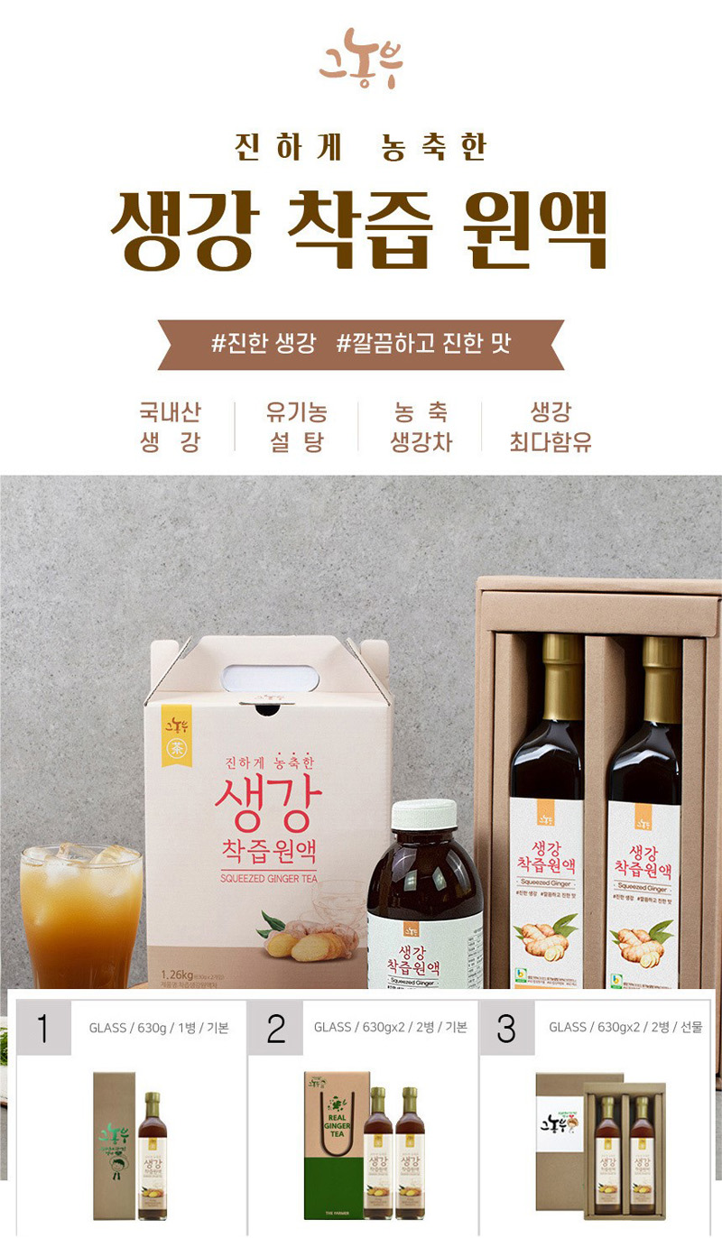그농부
진하게 농축한
생강 착즙 원액
#진한 생강 #깔끔하고 진한 맛
국내산 생강 | 유기농 설탕 | 농축 생강차 | 생강 최다함유
1 GLASS / 630g / 1병 / 기본
2 GLASS / 630gx2 / 2병 / 기본
3 GLASS / 630gx2 / 2병 / 선물