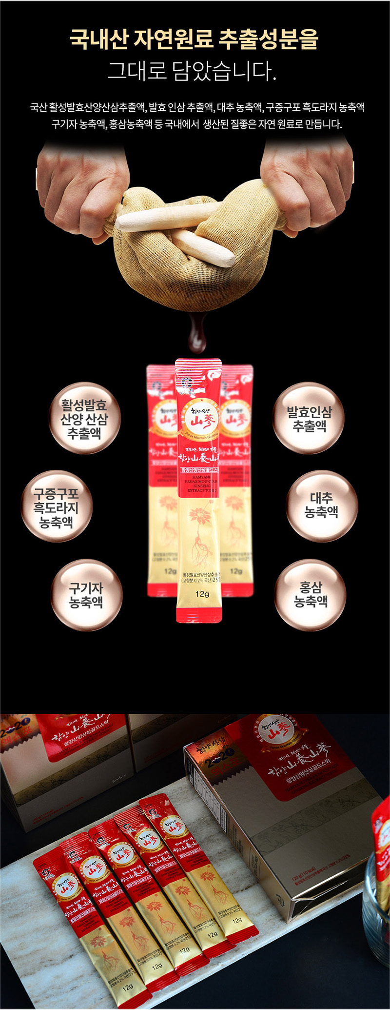 국내산 자연원료 추출성분을
그대로 담았습니다.
국산 활성 발효산양산삼추출액,발효 인삼 추출액,대추 농축액, 구증구포 흑도라지 농축액,
구기자 농축액, 홍삼농축액 등 국내에서 생산된 질좋은 자연 원료로 만듭니다.