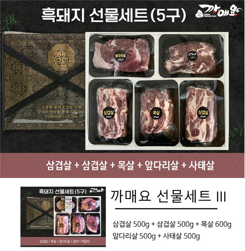 흑돼지 선물세트(5구)
삼겹살+삼겹살+목살+앞다리살+사태살
까매요 선물세트 III
삼겹살 500g + 삼겹살 500g + 목살 600g
앞다리살 500g + 사태살 500g